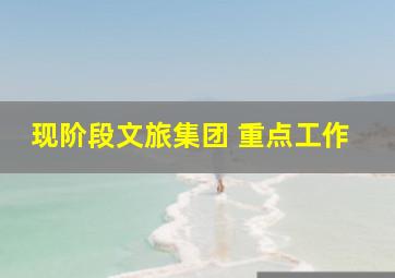 现阶段文旅集团 重点工作